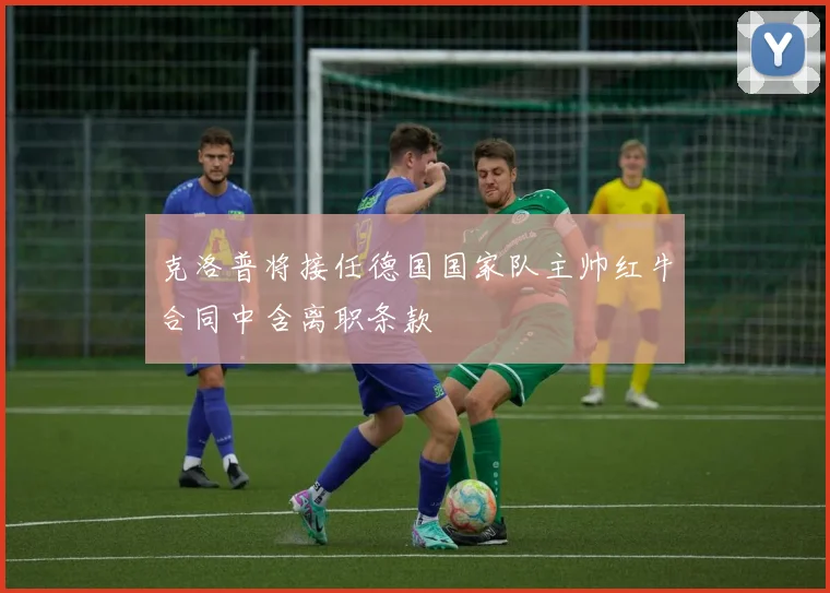 克洛普将接任德国国家队主帅红牛合同中含离职条款