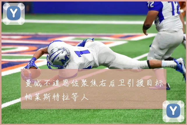 曼城不追恩佐聚焦右后卫引援目标帕莱斯特拉等人