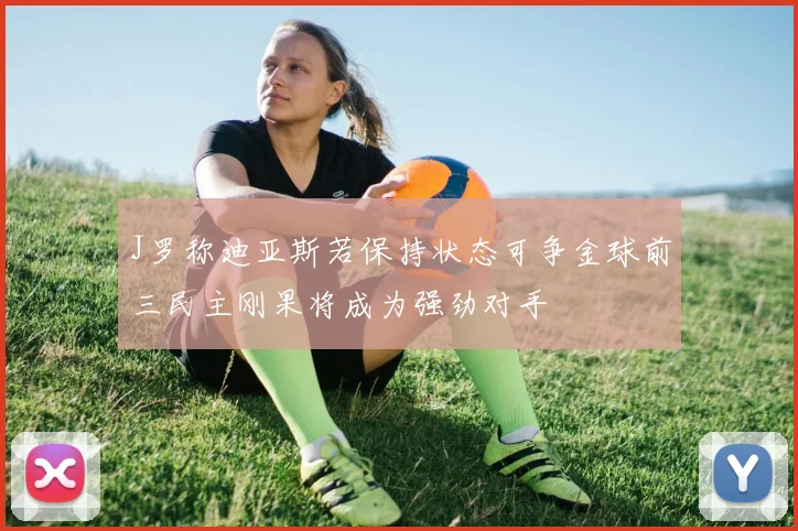 J罗称迪亚斯若保持状态可争金球前三民主刚果将成为强劲对手