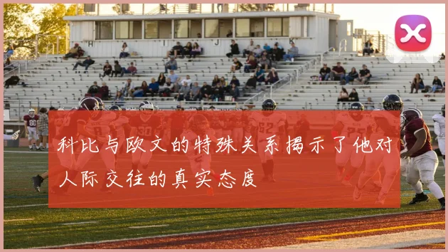 科比与欧文的特殊关系揭示了他对人际交往的真实态度