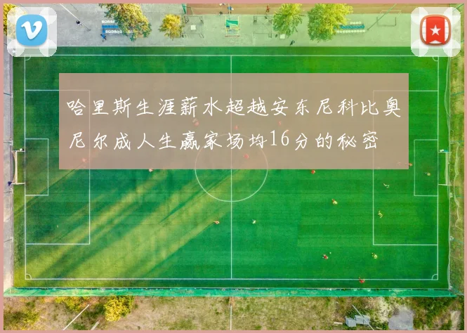 哈里斯生涯薪水超越安东尼科比奥尼尔成人生赢家场均16分的秘密