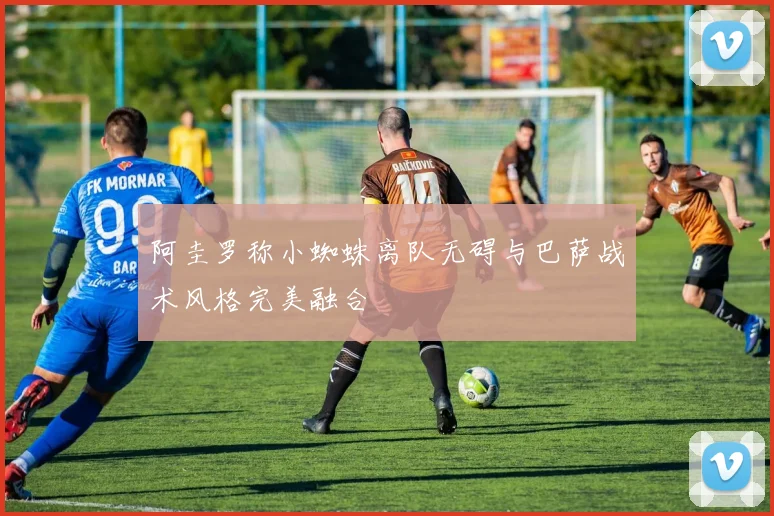 阿圭罗称小蜘蛛离队无碍与巴萨战术风格完美融合