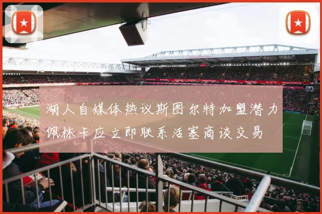 湖人自媒体热议斯图尔特加盟潜力佩林卡应立即联系活塞商谈交易